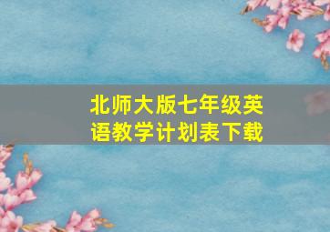 北师大版七年级英语教学计划表下载