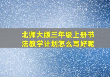 北师大版三年级上册书法教学计划怎么写好呢