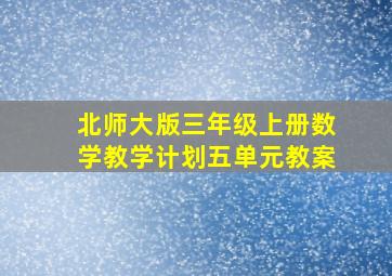 北师大版三年级上册数学教学计划五单元教案