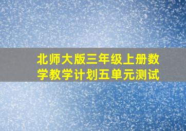 北师大版三年级上册数学教学计划五单元测试