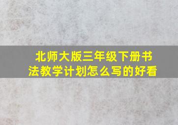 北师大版三年级下册书法教学计划怎么写的好看