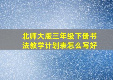 北师大版三年级下册书法教学计划表怎么写好