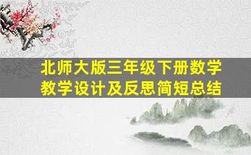 北师大版三年级下册数学教学设计及反思简短总结