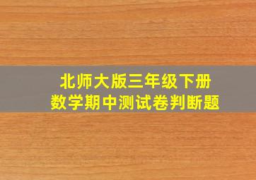 北师大版三年级下册数学期中测试卷判断题