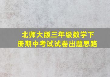 北师大版三年级数学下册期中考试试卷出题思路