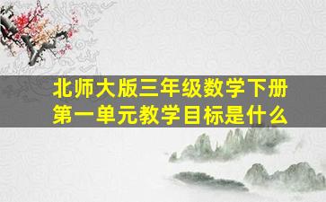 北师大版三年级数学下册第一单元教学目标是什么