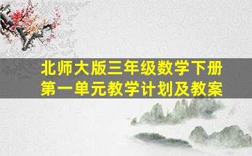 北师大版三年级数学下册第一单元教学计划及教案