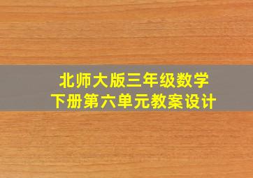 北师大版三年级数学下册第六单元教案设计