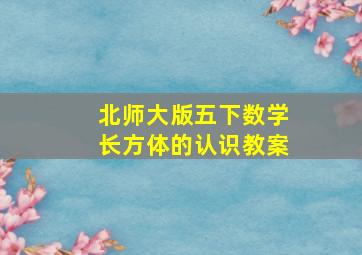 北师大版五下数学长方体的认识教案