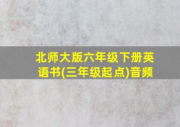 北师大版六年级下册英语书(三年级起点)音频