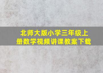 北师大版小学三年级上册数学视频讲课教案下载