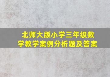 北师大版小学三年级数学教学案例分析题及答案