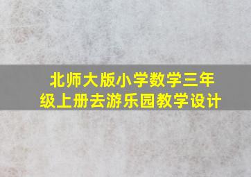 北师大版小学数学三年级上册去游乐园教学设计