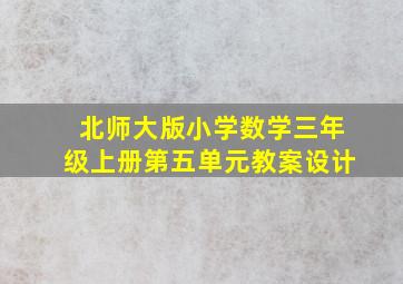 北师大版小学数学三年级上册第五单元教案设计