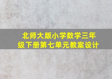 北师大版小学数学三年级下册第七单元教案设计