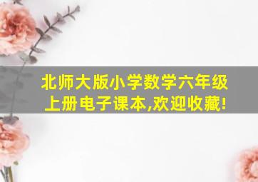 北师大版小学数学六年级上册电子课本,欢迎收藏!