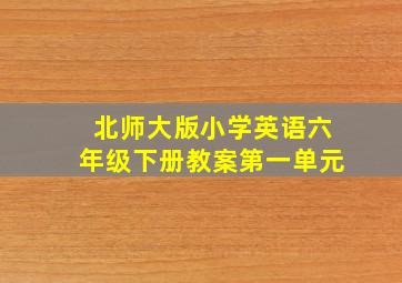 北师大版小学英语六年级下册教案第一单元