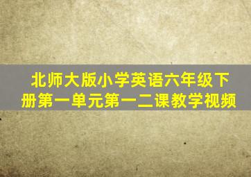 北师大版小学英语六年级下册第一单元第一二课教学视频