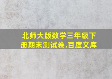 北师大版数学三年级下册期末测试卷,百度文库