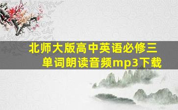 北师大版高中英语必修三单词朗读音频mp3下载