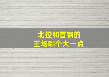 北控和首钢的主场哪个大一点