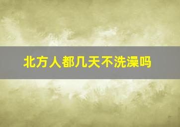 北方人都几天不洗澡吗