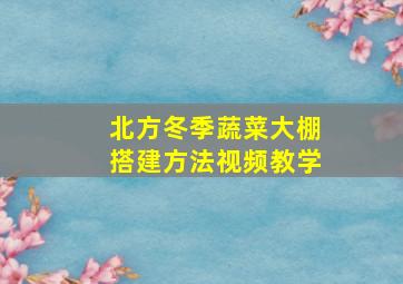 北方冬季蔬菜大棚搭建方法视频教学