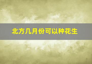 北方几月份可以种花生