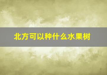 北方可以种什么水果树