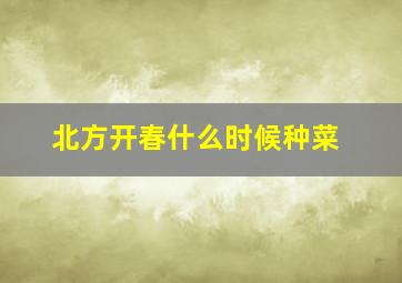 北方开春什么时候种菜