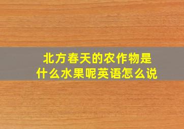 北方春天的农作物是什么水果呢英语怎么说