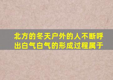 北方的冬天户外的人不断呼出白气白气的形成过程属于