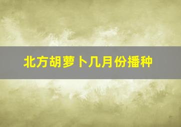 北方胡萝卜几月份播种