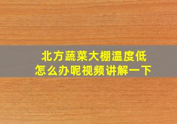 北方蔬菜大棚温度低怎么办呢视频讲解一下