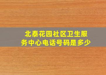 北泰花园社区卫生服务中心电话号码是多少