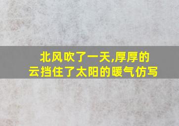 北风吹了一天,厚厚的云挡住了太阳的暖气仿写