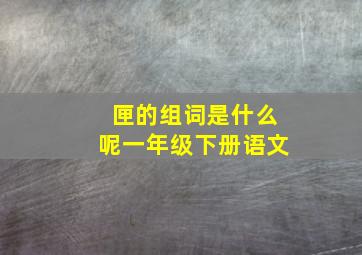 匣的组词是什么呢一年级下册语文