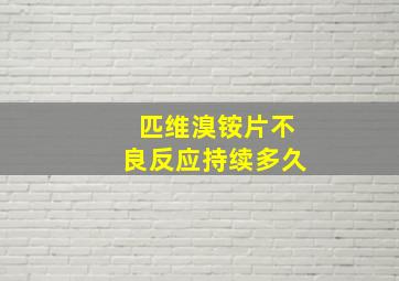 匹维溴铵片不良反应持续多久