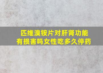 匹维溴铵片对肝肾功能有损害吗女性吃多久停药