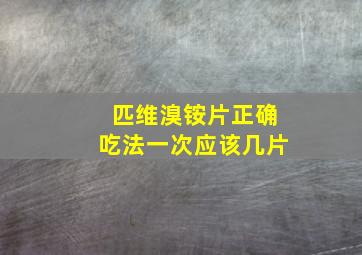 匹维溴铵片正确吃法一次应该几片