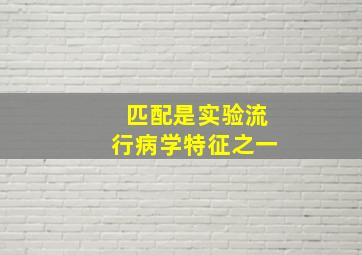 匹配是实验流行病学特征之一