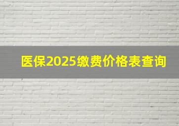 医保2025缴费价格表查询