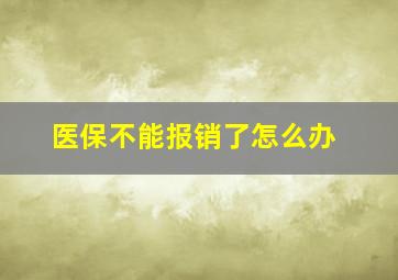 医保不能报销了怎么办