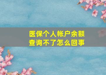 医保个人帐户余额查询不了怎么回事