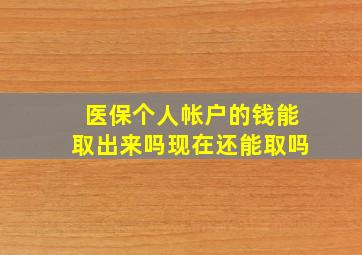 医保个人帐户的钱能取出来吗现在还能取吗