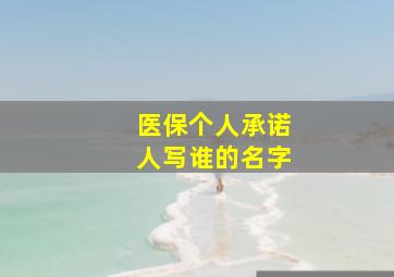 医保个人承诺人写谁的名字