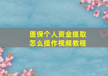 医保个人资金提取怎么操作视频教程