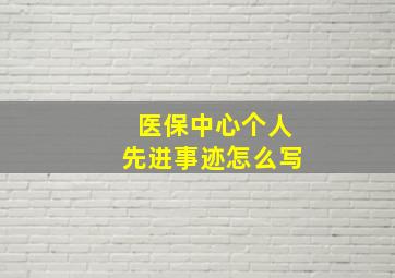 医保中心个人先进事迹怎么写