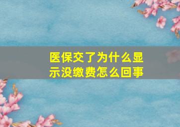 医保交了为什么显示没缴费怎么回事