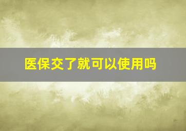 医保交了就可以使用吗